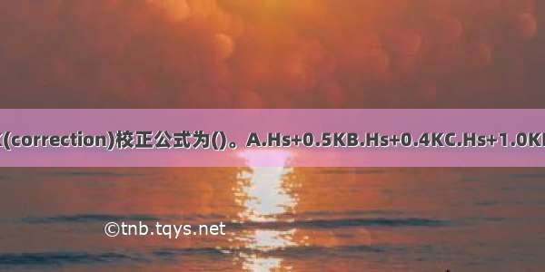 在MMPI中Hs的K(correction)校正公式为()。A.Hs+0.5KB.Hs+0.4KC.Hs+1.0KD.Hs+0.2KABCD