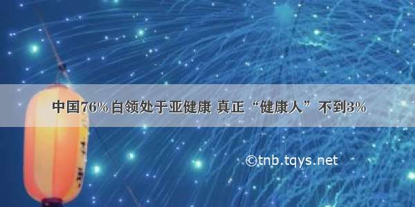 中国76%白领处于亚健康 真正“健康人”不到3%