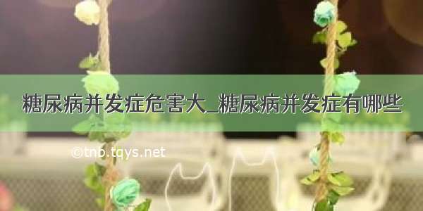 糖尿病并发症危害大_糖尿病并发症有哪些