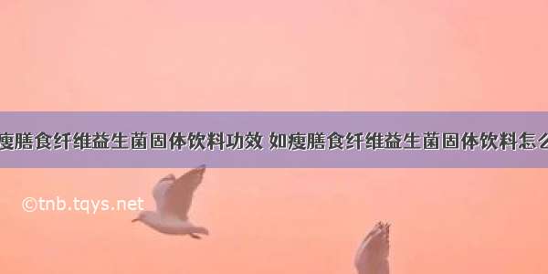 如瘦膳食纤维益生菌固体饮料功效 如瘦膳食纤维益生菌固体饮料怎么喝