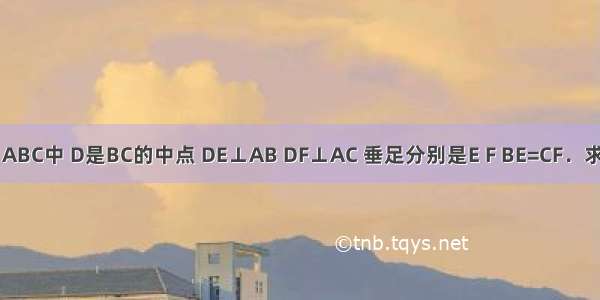 如图 在△ABC中 D是BC的中点 DE⊥AB DF⊥AC 垂足分别是E F BE=CF．求证：（1）