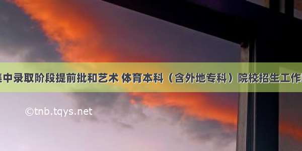 上海：集中录取阶段提前批和艺术 体育本科（含外地专科）院校招生工作顺利结束