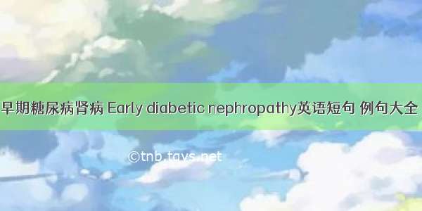 早期糖尿病肾病 Early diabetic nephropathy英语短句 例句大全