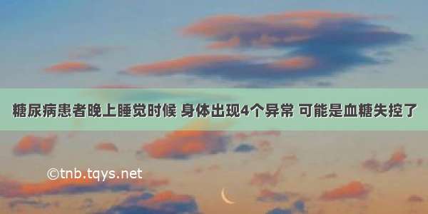 糖尿病患者晚上睡觉时候 身体出现4个异常 可能是血糖失控了