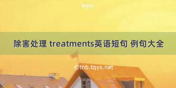 除害处理 treatments英语短句 例句大全