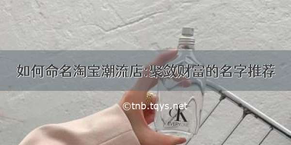 如何命名淘宝潮流店:聚敛财富的名字推荐