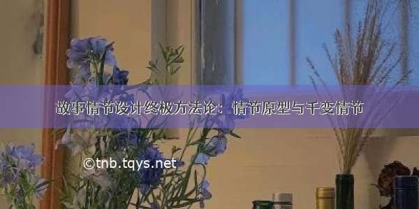 故事情节设计终极方法论：情节原型与千变情节