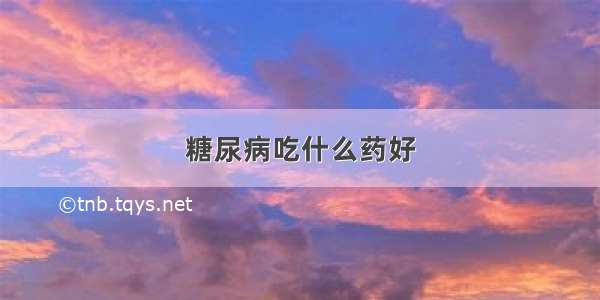 糖尿病吃什么药好