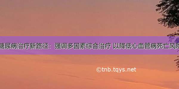 糖尿病治疗新路径：强调多因素综合治疗 以降低心血管病死亡风险