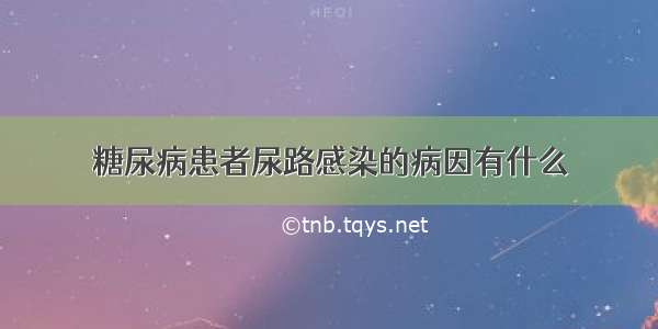 糖尿病患者尿路感染的病因有什么