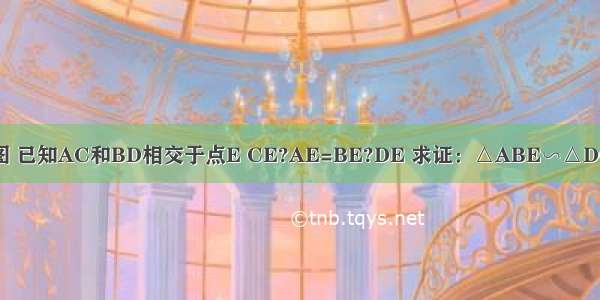 如图 已知AC和BD相交于点E CE?AE=BE?DE 求证：△ABE∽△DCE．