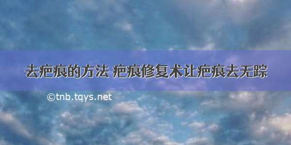 去疤痕的方法 疤痕修复术让疤痕去无踪