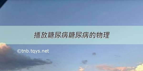 播放糖尿病糖尿病的物理