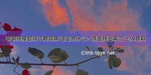 明明很瘦却得了糖尿病 这是为什么？原因找出来了 出人意料