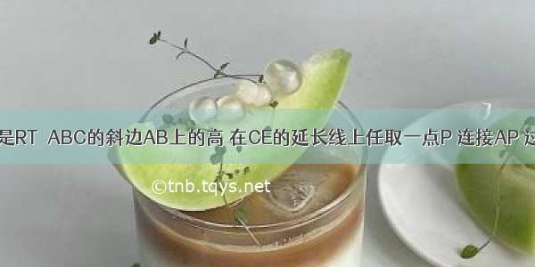 Z已知如图CE是RT△ABC的斜边AB上的高 在CE的延长线上任取一点P 连接AP 过点B作BG⊥A