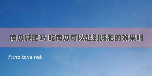 南瓜减肥吗 吃南瓜可以起到减肥的效果吗