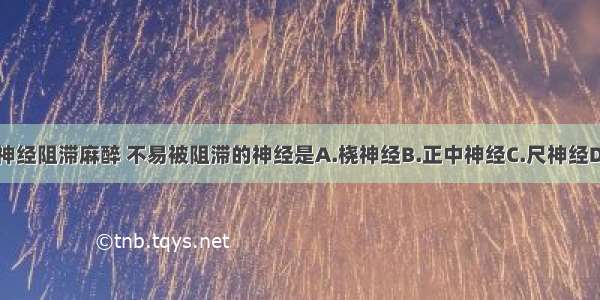 经腋路臂丛神经阻滞麻醉 不易被阻滞的神经是A.桡神经B.正中神经C.尺神经D.肌皮神经E.