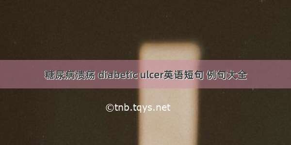 糖尿病溃疡 diabetic ulcer英语短句 例句大全