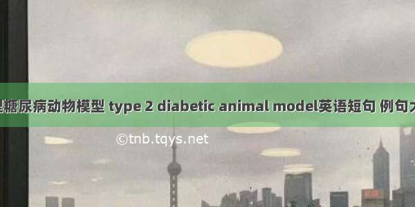 2型糖尿病动物模型 type 2 diabetic animal model英语短句 例句大全