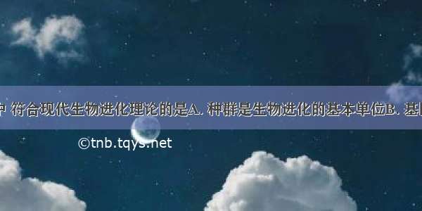 下列叙述中 符合现代生物进化理论的是A. 种群是生物进化的基本单位B. 基因重组导致