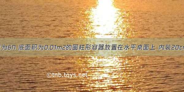 如图所示 重为6N 底面积为0.01m2的圆柱形容器放置在水平桌面上 内装20cm深的水 则