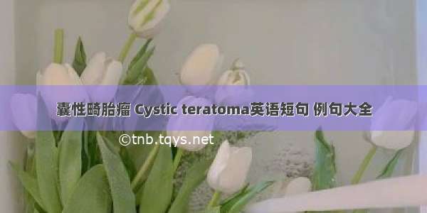 囊性畸胎瘤 Cystic teratoma英语短句 例句大全