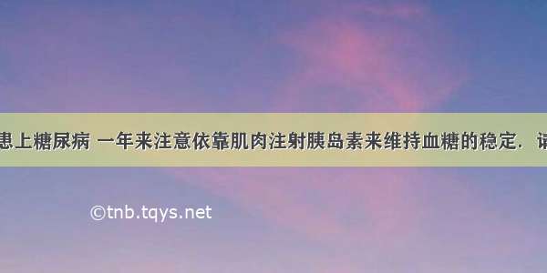 李大爷去年患上糖尿病 一年来注意依靠肌肉注射胰岛素来维持血糖的稳定．请分析回答下