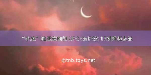 “小麻”迪亚兹回归 UFC On FOX 17对阵迈克尔