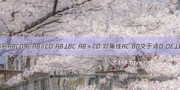 如图 直角梯形ABCD中 AB∥CD AB⊥BC AB＞CD 对角线AC BD交于点O OE⊥BC于E．（