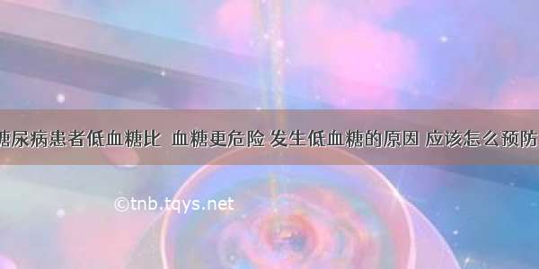 糖尿病患者低血糖比髙血糖更危险 发生低血糖的原因 应该怎么预防？