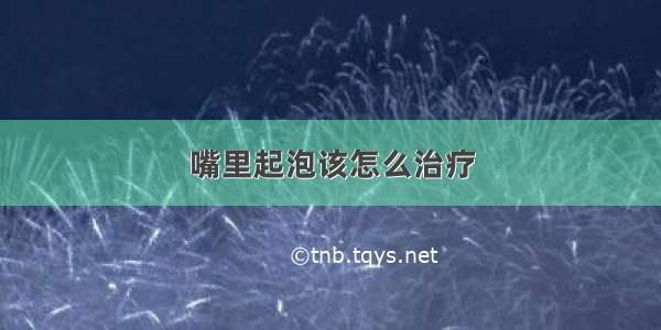 嘴里起泡该怎么治疗