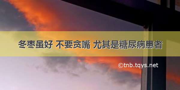 冬枣虽好 不要贪嘴 尤其是糖尿病患者