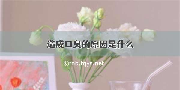 造成口臭的原因是什么