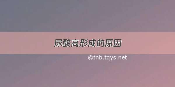 尿酸高形成的原因