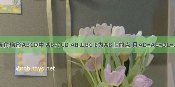 如图 直角梯形ABCD中 AB//CD AB⊥BC E为AB上的点 且AD=AE=DC=2 BE=1