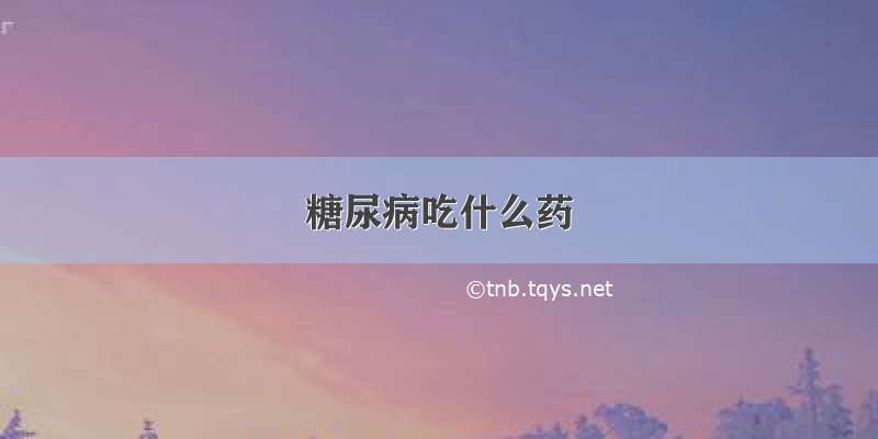 糖尿病吃什么药