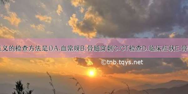 再障最有诊断意义的检查方法是()A.血常规B.骨髓穿刺C.CT检查D.临床症状E.骨髓活检ABCDE