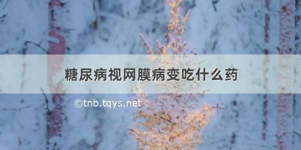 糖尿病视网膜病变吃什么药