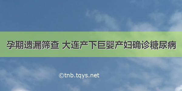 孕期遗漏筛查 大连产下巨婴产妇确诊糖尿病