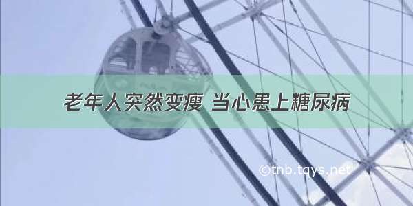 老年人突然变瘦 当心患上糖尿病