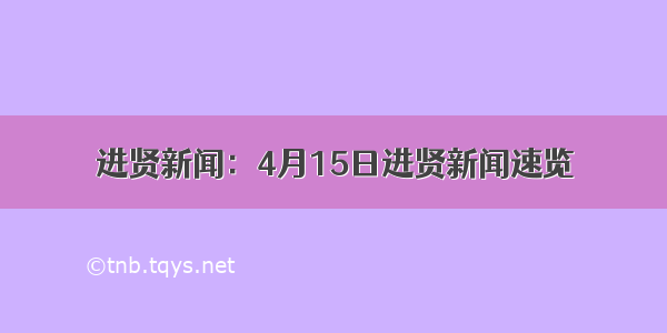 进贤新闻：4月15日进贤新闻速览