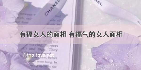 有福女人的面相 有福气的女人面相