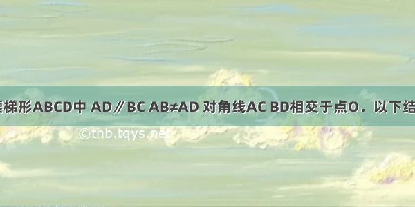 如图 在等腰梯形ABCD中 AD∥BC AB≠AD 对角线AC BD相交于点O．以下结论不正确的