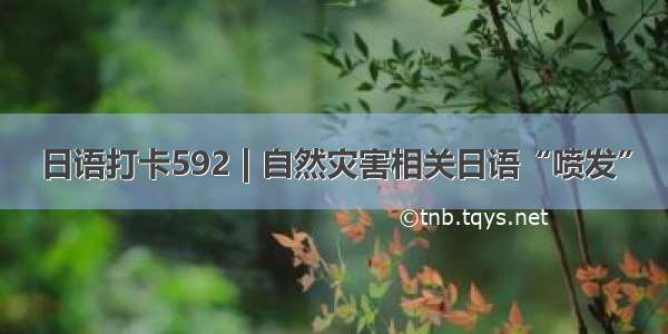 日语打卡592 | 自然灾害相关日语“喷发”