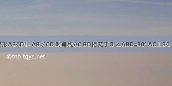 已知等腰梯形ABCD中 AB∥CD 对角线AC BD相交于O ∠ABD=30° AC⊥BC AB=8cm 则