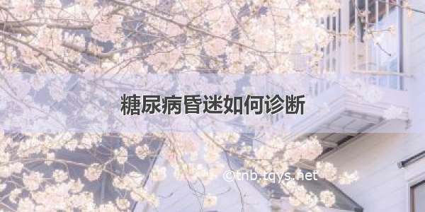 糖尿病昏迷如何诊断