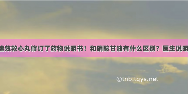 速效救心丸修订了药物说明书！和硝酸甘油有什么区别？医生说明！