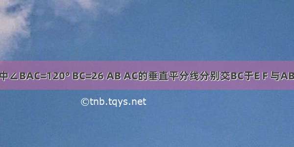 已知△ABC中∠BAC=120° BC=26 AB AC的垂直平分线分别交BC于E F 与ABAC分别交于