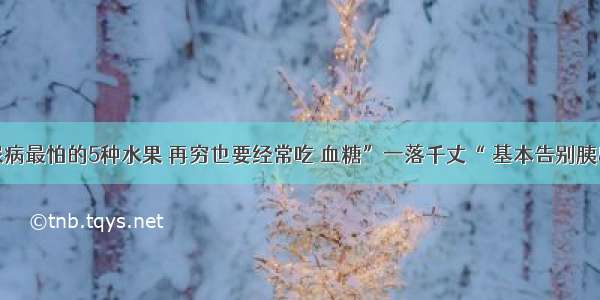 糖尿病最怕的5种水果 再穷也要经常吃 血糖”一落千丈“ 基本告别胰岛素