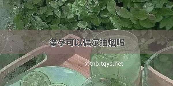 备孕可以偶尔抽烟吗